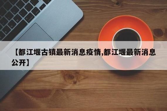 【警方通报四川成都都江堰疫情最新情况,成都都江堰疫情最新消息今天】